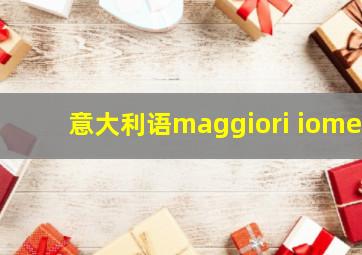 意大利语maggiori iome